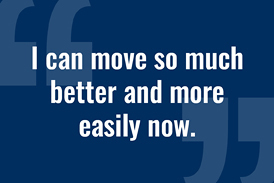 Quote from a patient of Dr. Noman Siddiqui: “I can move so much better and more easily now.”